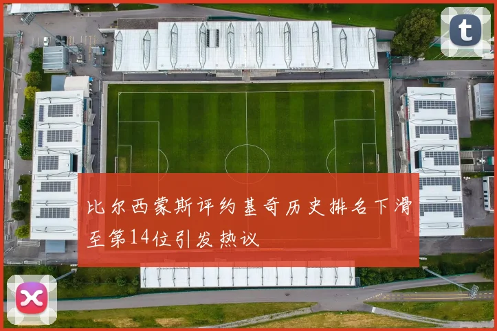 比尔西蒙斯评约基奇历史排名下滑至第14位引发热议