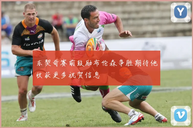 东契奇赛前鼓励布伦森争胜期待他收获更多祝贺信息