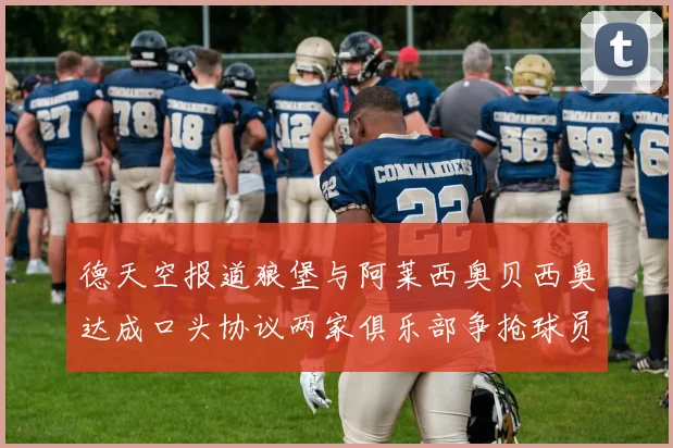 德天空报道狼堡与阿莱西奥贝西奥达成口头协议两家俱乐部争抢球员