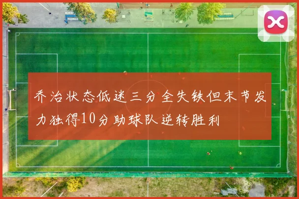 乔治状态低迷三分全失铁但末节发力独得10分助球队逆转胜利