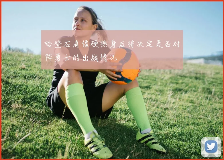 哈登右肩僵硬热身后将决定是否对阵勇士的出战情况