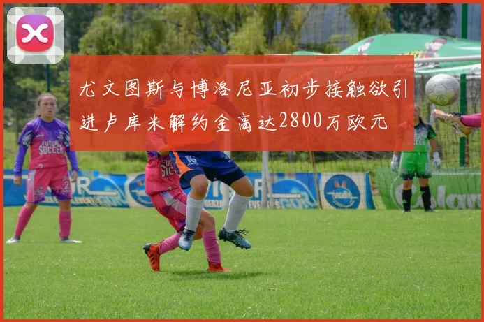 尤文图斯与博洛尼亚初步接触欲引进卢库米解约金高达2800万欧元