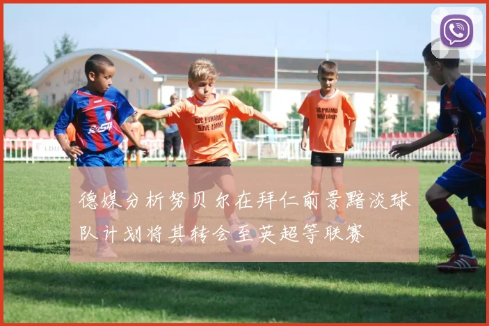 德媒分析努贝尔在拜仁前景黯淡球队计划将其转会至英超等联赛