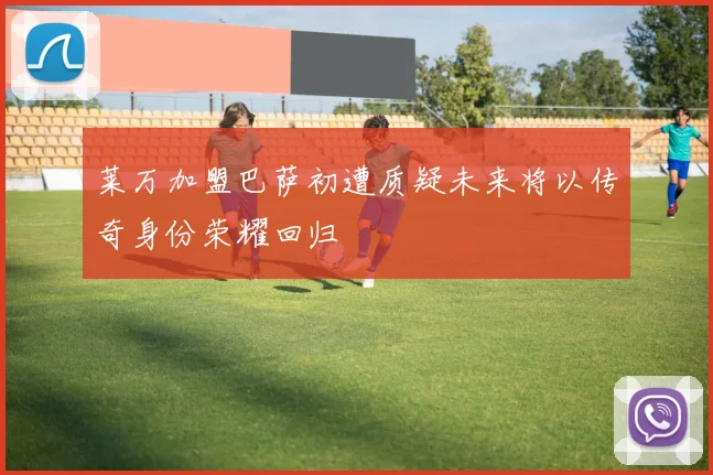 莱万加盟巴萨初遭质疑未来将以传奇身份荣耀回归