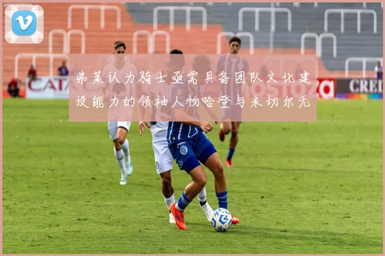 弗莱认为骑士亟需具备团队文化建设能力的领袖人物哈登与米切尔无法胜任