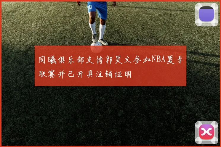 同曦俱乐部支持郭昊文参加NBA夏季联赛并已开具注销证明