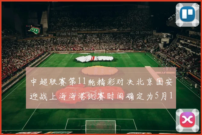 中超联赛第11轮精彩对决北京国安迎战上海海港比赛时间确定为5月10日19点35分